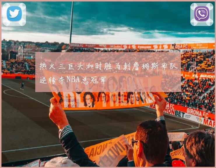 热火三巨头加时胜马刺詹姆斯率队逆转夺NBA总冠军