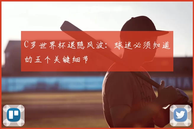C罗世界杯退隐风波:球迷必须知道的五个关键细节