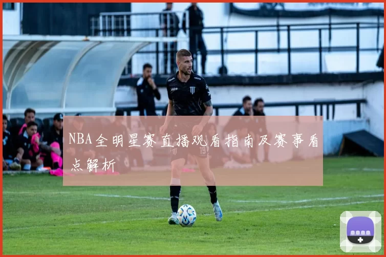 NBA全明星赛直播观看指南及赛事看点解析