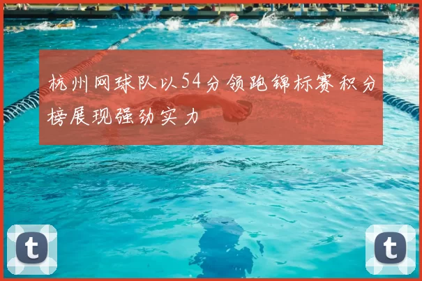 杭州网球队以54分领跑锦标赛积分榜展现强劲实力