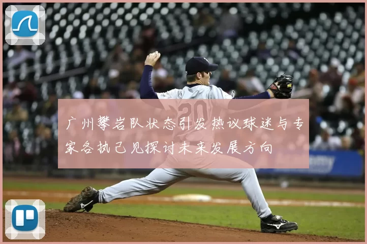 广州攀岩队状态引发热议球迷与专家各执己见探讨未来发展方向