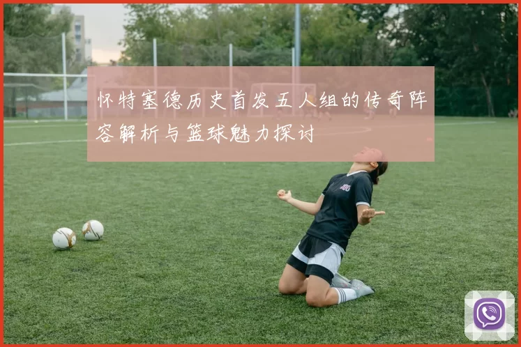 怀特塞德历史首发五人组的传奇阵容解析与篮球魅力探讨