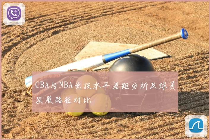 CBA与NBA竞技水平差距分析及球员发展路径对比