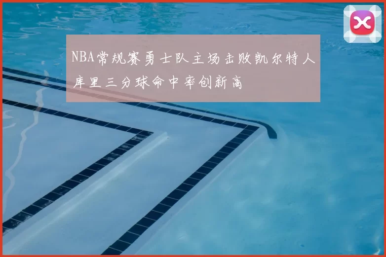 NBA常规赛勇士队主场击败凯尔特人库里三分球命中率创新高