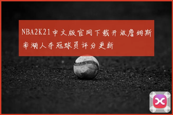 NBA2K21中文版官网下载开放詹姆斯率湖人夺冠球员评分更新