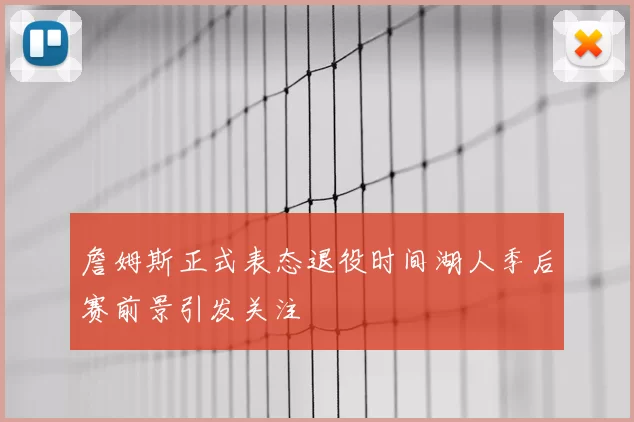 詹姆斯正式表态退役时间湖人季后赛前景引发关注