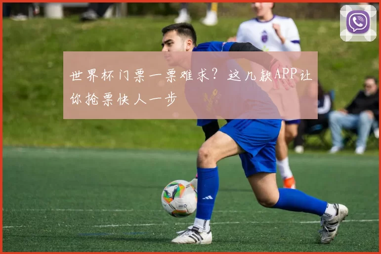 世界杯门票一票难求?这几款APP让你抢票快人一步