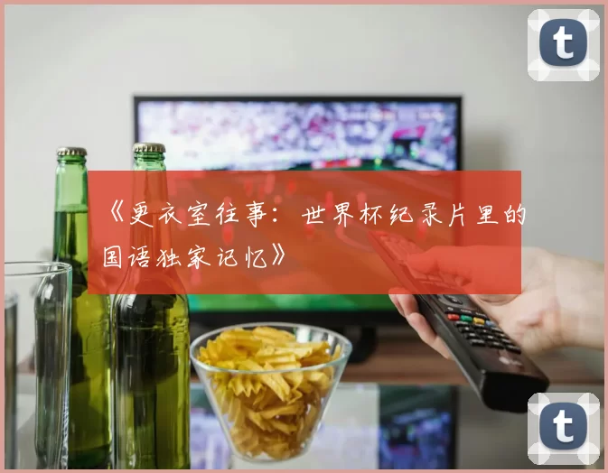 《更衣室往事:世界杯纪录片里的国语独家记忆》