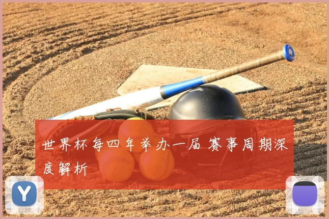 世界杯每四年举办一届 赛事周期深度解析