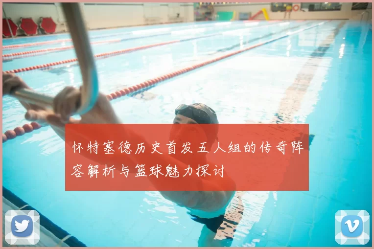 怀特塞德历史首发五人组的传奇阵容解析与篮球魅力探讨