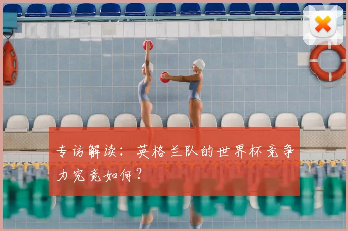 专访解读：英格兰队的世界杯竞争力究竟如何？