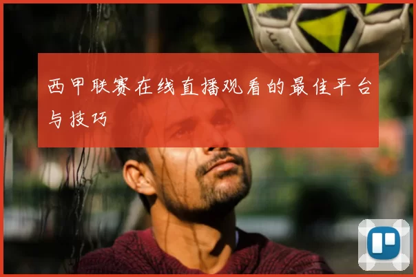 西甲联赛在线直播观看的最佳平台与技巧