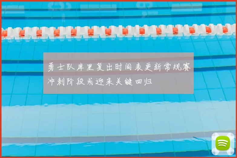 勇士队库里复出时间表更新常规赛冲刺阶段或迎来关键回归