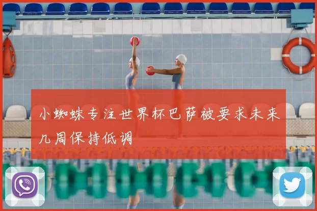 小蜘蛛专注世界杯巴萨被要求未来几周保持低调