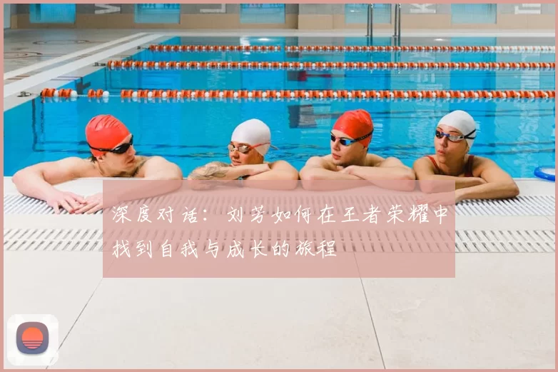 深度对话:刘芳如何在王者荣耀中找到自我与成长的旅程