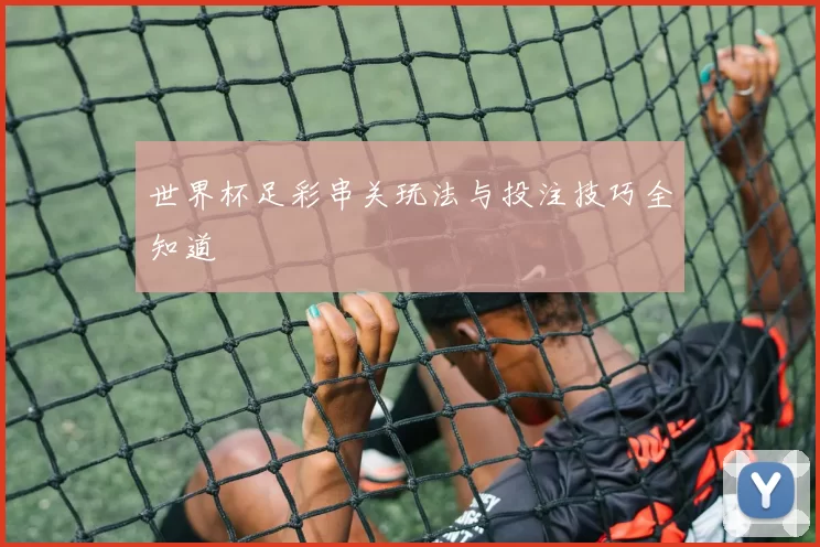 世界杯足彩串关玩法与投注技巧全知道