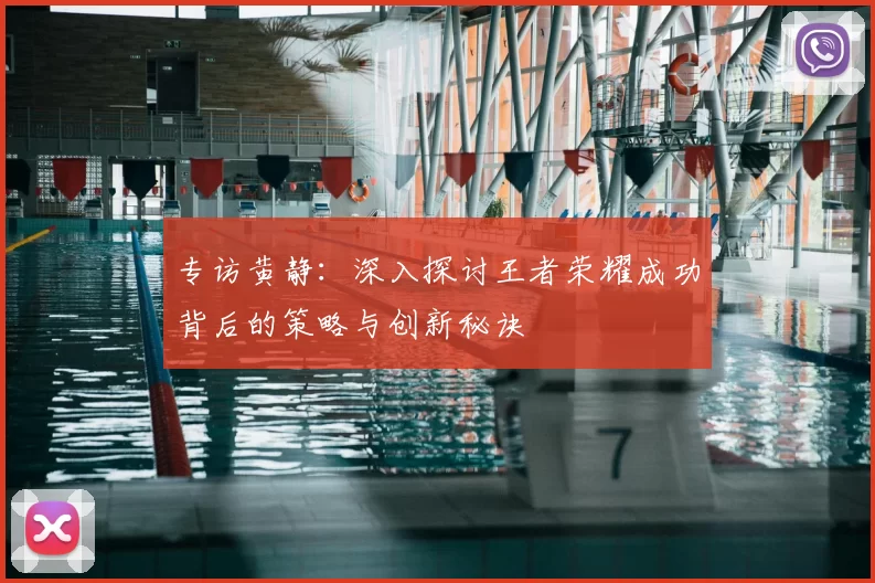 专访黄静:深入探讨王者荣耀成功背后的策略与创新秘诀