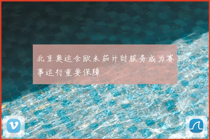 北京奥运会欧米茄计时服务成为赛事运行重要保障