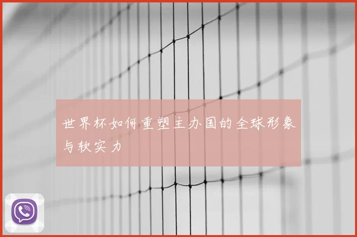 世界杯如何重塑主办国的全球形象与软实力