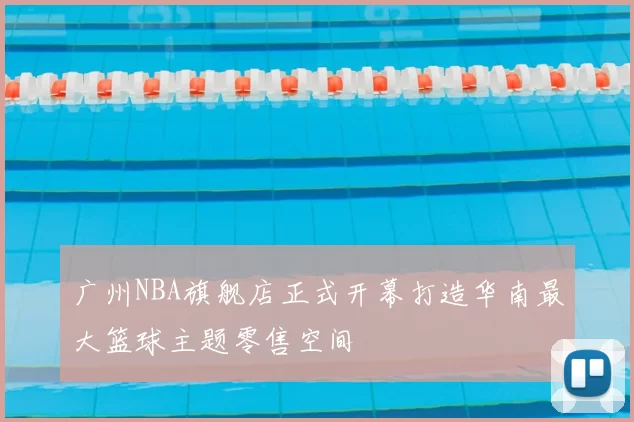 广州NBA旗舰店正式开幕打造华南最大篮球主题零售空间