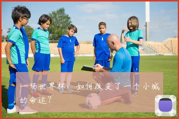 一场世界杯，如何改变了一个小城的命运？