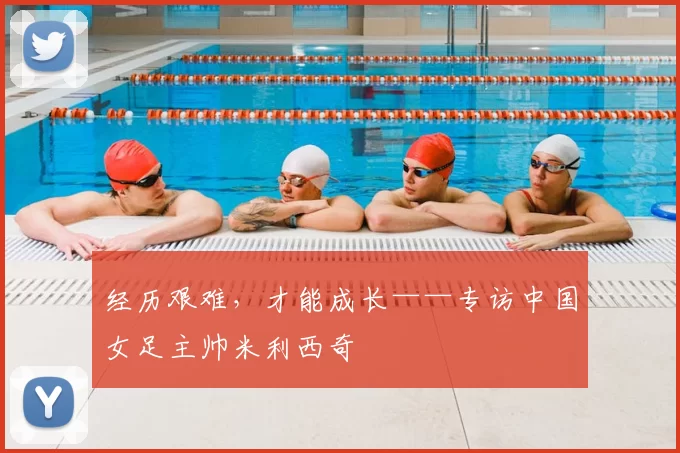 经历艰难,才能成长——专访中国女足主帅米利西奇