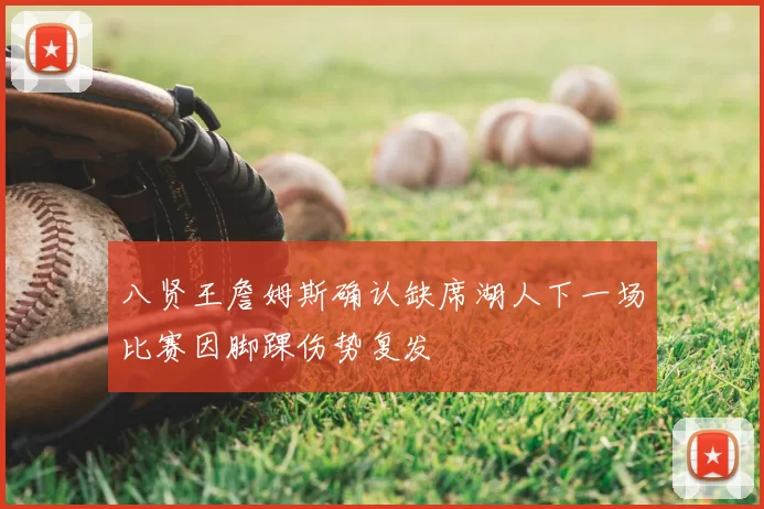 八贤王詹姆斯确认缺席湖人下一场比赛因脚踝伤势复发