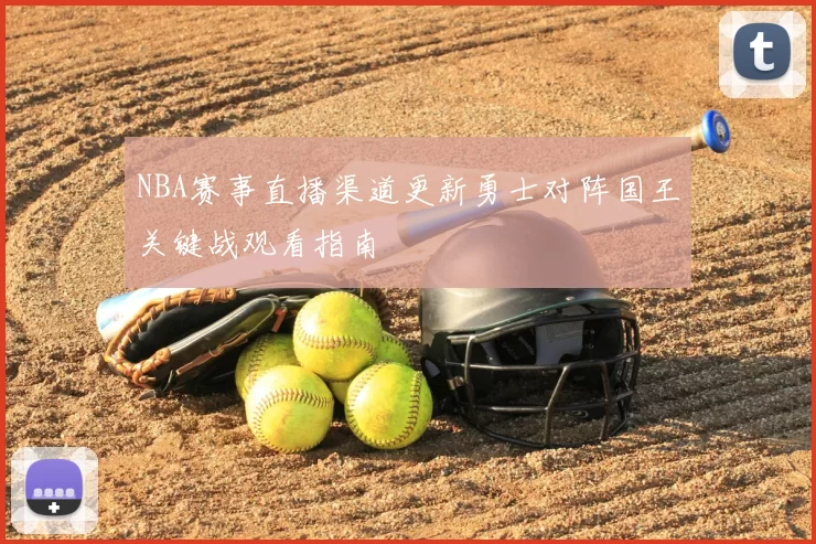 NBA赛事直播渠道更新勇士对阵国王关键战观看指南