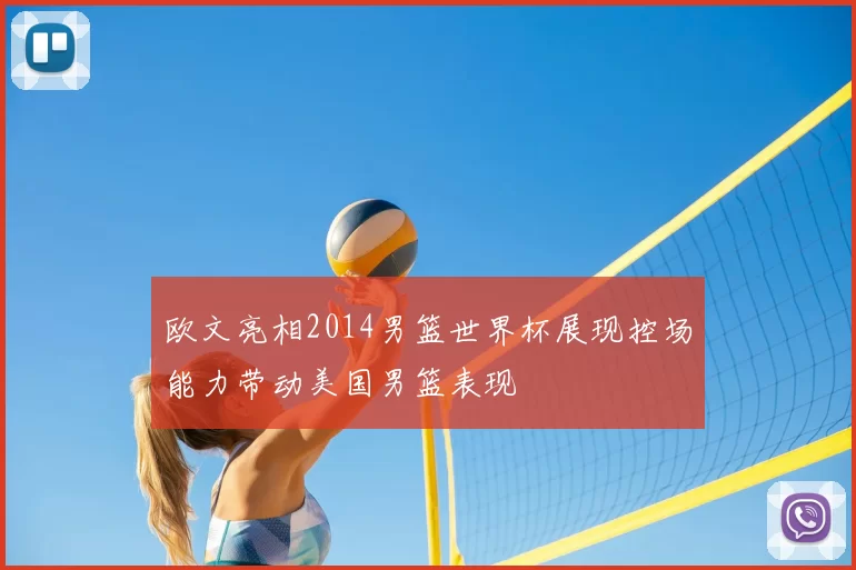 欧文亮相2014男篮世界杯展现控场能力带动美国男篮表现