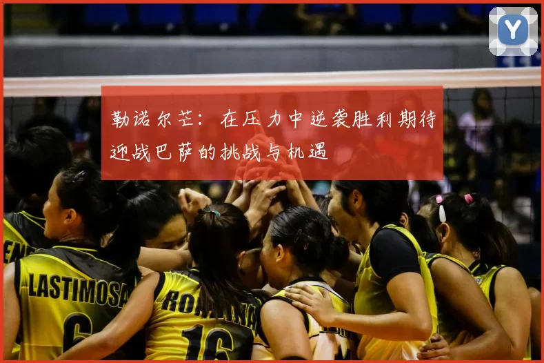 勒诺尔芒：在压力中逆袭胜利期待迎战巴萨的挑战与机遇